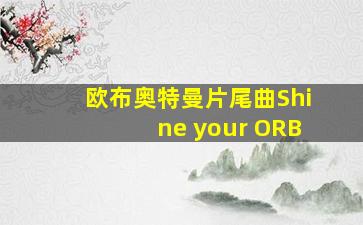 欧布奥特曼片尾曲Shine your ORB